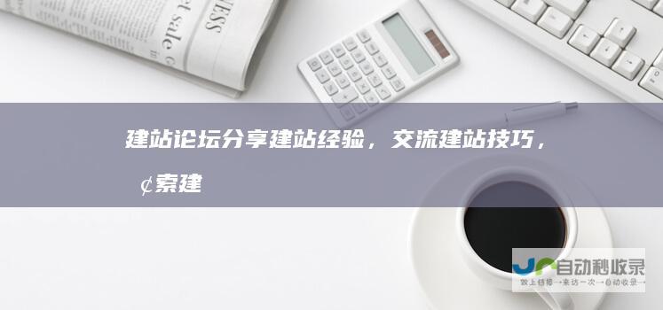 建站论坛 - 分享建站经验，交流建站技巧，探索建站新方法